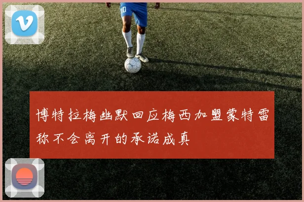 博特拉梅幽默回应梅西加盟蒙特雷称不会离开的承诺成真