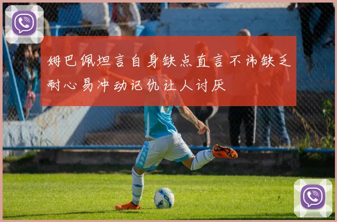 姆巴佩坦言自身缺点直言不讳缺乏耐心易冲动记仇让人讨厌