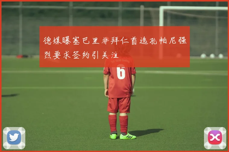 德媒曝塞巴里非拜仁首选孔帕尼强烈要求签约引关注