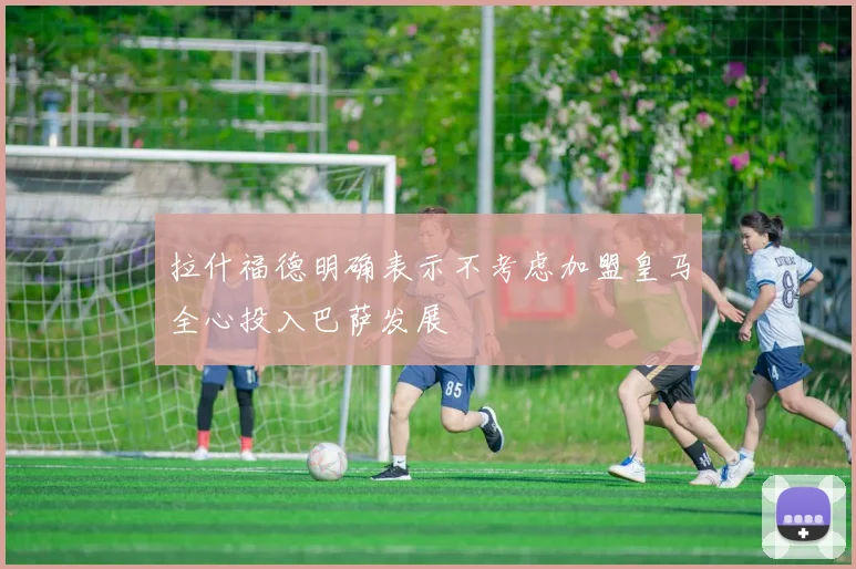 拉什福德明确表示不考虑加盟皇马全心投入巴萨发展