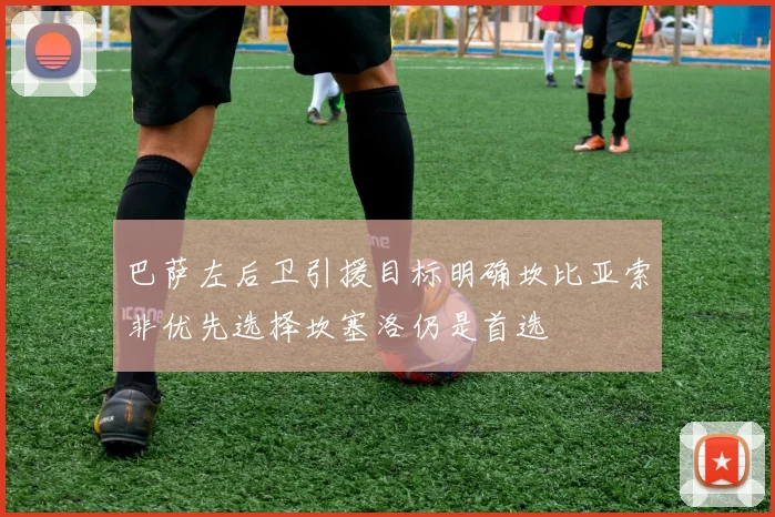巴萨左后卫引援目标明确坎比亚索非优先选择坎塞洛仍是首选