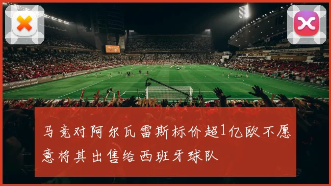 马竞对阿尔瓦雷斯标价超1亿欧不愿意将其出售给西班牙球队
